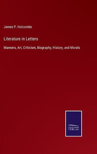 Cover image for Literature in Letters: Manners, Art, Criticism, Biography, History, and Morals