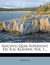 Cover image for Aeschyli Quae Supersunt, Ed. R.H. Klausen. Vol. 1...