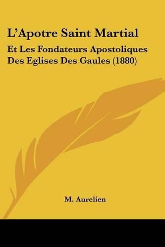 Cover image for L'Apotre Saint Martial: Et Les Fondateurs Apostoliques Des Eglises Des Gaules (1880)