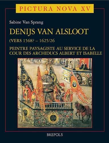 Cover image for Denijs Van Alsloot: (Vers 1568-1625/26) : Peintre Paysagiste Au Service De La Cour Des Archiducs Albert Et Isabelle