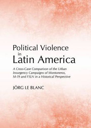 Cover image for Political Violence in Latin America: A Cross-Case Comparison of the Urban Insurgency Campaigns of Montoneros, M-19 and FSLN in a Historical Perspective