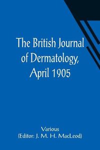 Cover image for The British Journal of Dermatology, April 1905