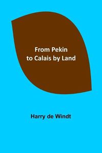 Cover image for From Pekin to Calais by Land