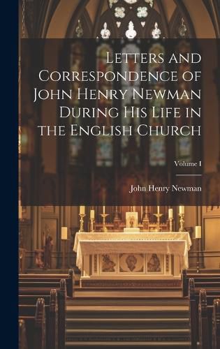 Cover image for Letters and Correspondence of John Henry Newman During his Life in the English Church; Volume I