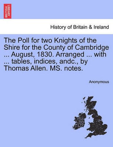 Cover image for The Poll for Two Knights of the Shire for the County of Cambridge ... August, 1830. Arranged ... with ... Tables, Indices, Andc., by Thomas Allen. Ms. Notes.