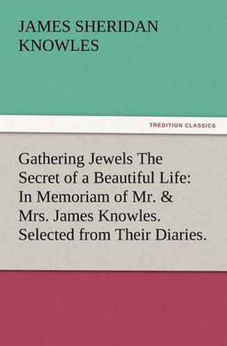 Cover image for Gathering Jewels The Secret of a Beautiful Life: In Memoriam of Mr. & Mrs. James Knowles. Selected from Their Diaries.