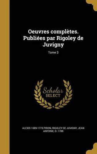 Oeuvres Completes. Publiees Par Rigoley de Juvigny; Tome 3