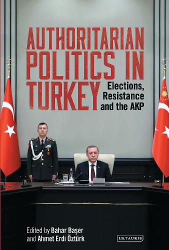 Authoritarian Politics in Turkey: Elections, Resistance and the AKP