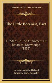 Cover image for The Little Botanist, Part 1: Or Steps to the Attainment of Botanical Knowledge (1835)