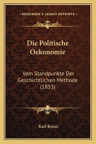 Cover image for Die Politische Oekonomie: Vom Standpunkte Der Geschichtlichen Methode (1853)