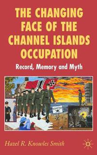 Cover image for The Changing Face of the Channel Islands Occupation: Record, Memory and Myth