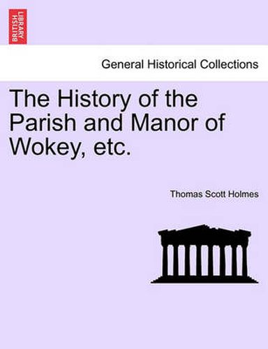 Cover image for The History of the Parish and Manor of Wokey, Etc.
