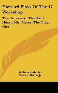 Cover image for Harvard Plays of the 47 Workshop: The Crowsnest; The Hard Heart; MIS' Mercy; The Other One