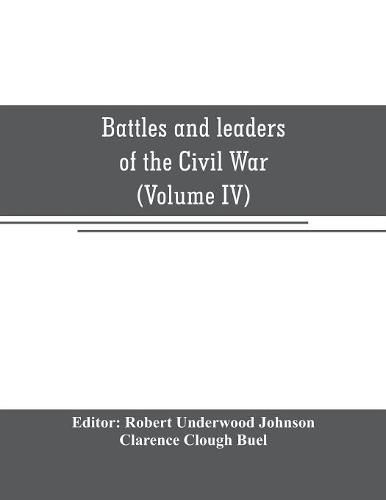 Cover image for Battles and leaders of the Civil War: being for the most part contributions by Union and Confederate officers: based upon The Century War series (Volume IV)