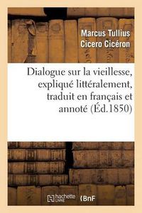 Cover image for Dialogue Sur La Vieillesse, Explique Litteralement, Traduit En Francais Et Annote