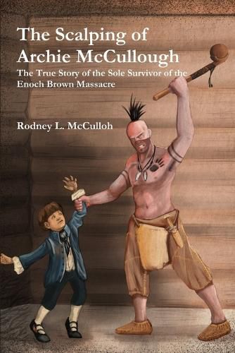 The Scalping of Archie Mccullough: the True Story of the Sole Survivor of the Enoch Brown Massacre