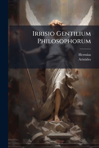 Cover image for Irrisio Gentilium Philosophorum: Apologetarum Quadrati, Aristidis, Aristonis, Miltiadis, Melitonis, Apollinaris Reliquiae