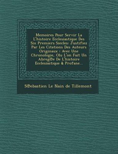 Cover image for Memoires Pour Servir La L'Histoire Ecclesiastique Des Six Premiers Siecles: Justifiez Par Les Citations Des Auteurs Originaux: Avec Une Chronologie, O