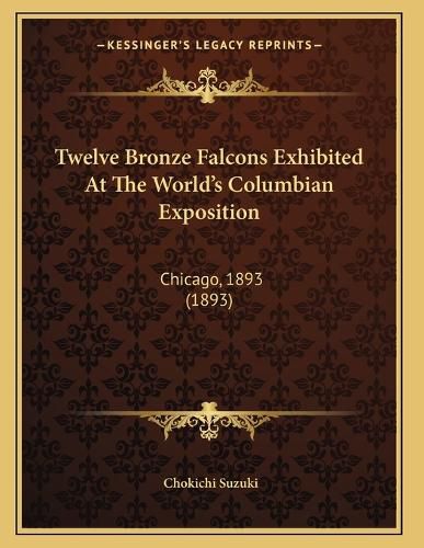Cover image for Twelve Bronze Falcons Exhibited at the World's Columbian Exposition: Chicago, 1893 (1893)
