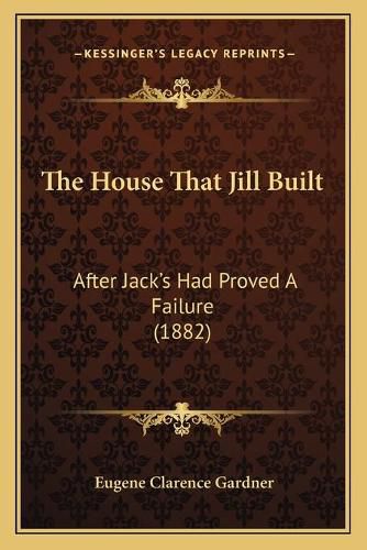 Cover image for The House That Jill Built: After Jack's Had Proved a Failure (1882)