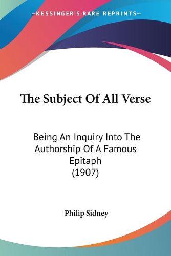 Cover image for The Subject of All Verse: Being an Inquiry Into the Authorship of a Famous Epitaph (1907)