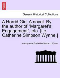 Cover image for A Horrid Girl. a Novel. by the Author of  Margaret's Engagement,  Etc. [I.E. Catherine Simpson Wynne.]