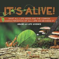 Cover image for It's Alive! What All Life Needs and the Common Characteristics of All Life as We Know It Grade 6-8 Life Science