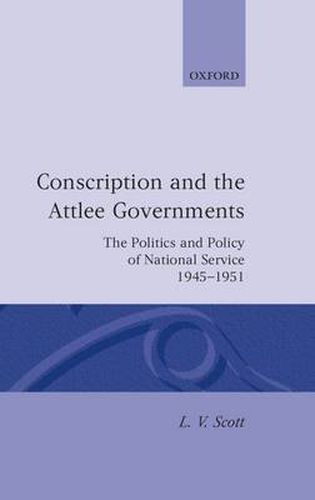 Cover image for Conscription and the Attlee Governments: The Politics and Policy of National Service 1945-1951