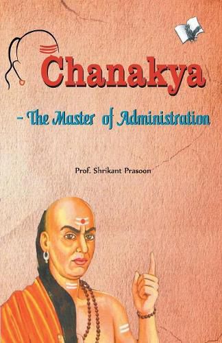 Cover image for Chanakya - the Master of Administration: Subject of 1000s Ph.Ds