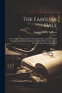 Cover image for The Familiar Hale; an Attempt to Show by What Standards of age, Appearance and Character the Proposed Statue to Nathan Hale for the Campus of Yale College Should be Judged
