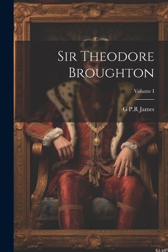 Sir Theodore Broughton; Volume I