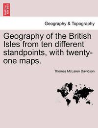 Cover image for Geography of the British Isles from Ten Different Standpoints, with Twenty-One Maps.