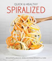 Cover image for Quick & Healthy Spiralized: Breakfasts, Snacks, Sides, Entrees, Desserts & More