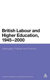 Cover image for British Labour and Higher Education, 1945 to 2000: Ideologies, Policies and Practice