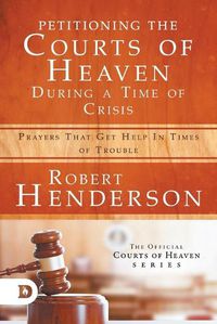 Cover image for Petitioning the Courts of Heaven During Times of Crisis: Prayers That Get Help in Times of Trouble