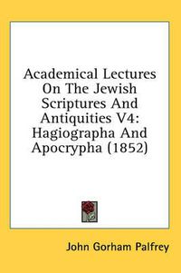 Cover image for Academical Lectures on the Jewish Scriptures and Antiquities V4: Hagiographa and Apocrypha (1852)