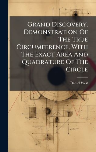 Cover image for Grand Discovery. Demonstration Of The True Circumference, With The Exact Area And Quadrature Of The Circle
