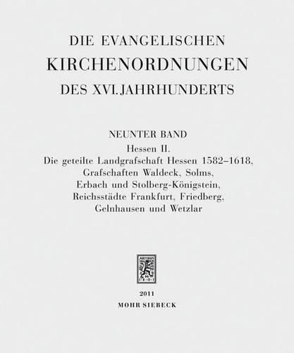 Cover image for Die evangelischen Kirchenordnungen des XVI. Jahrhunderts: Neunter Band: Hessen II. Die geteilte Landgrafschaft Hessen 1582-1618, Grafschaften Waldeck, Solms, Erbach und Stolberg-Koenigstein, Reichsstadte Frankfurt, Friedberg, Gelnhausen und Wetzlar