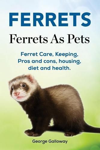 Cover image for Ferrets. Ferrets As Pets. Ferret Care, Keeping, Pros and cons, housing, diet and health.