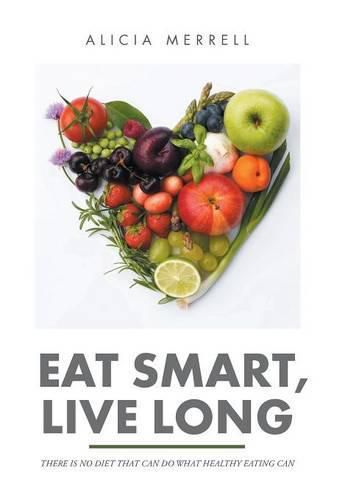 Cover image for Eat Smart, Live Long: There Is No Diet That Can Do What Healthy Eating Can