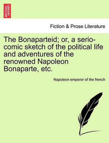 Cover image for The Bonaparteid; Or, a Serio-Comic Sketch of the Political Life and Adventures of the Renowned Napoleon Bonaparte, Etc.