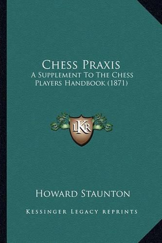 Chess Praxis: A Supplement to the Chess Players Handbook (1871)