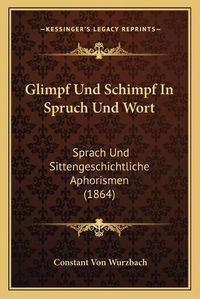 Cover image for Glimpf Und Schimpf in Spruch Und Wort: Sprach Und Sittengeschichtliche Aphorismen (1864)