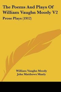 Cover image for The Poems and Plays of William Vaughn Moody V2: Prose Plays (1912)