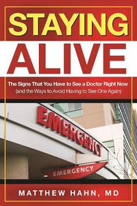 Cover image for Staying Alive: The Signs That You Have to See a Doctor Right Now (and the Ways to Avoid Having to See One Again)