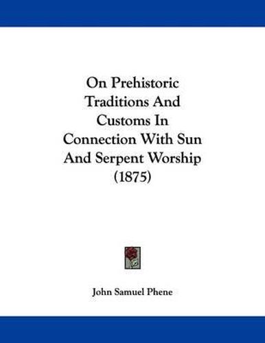 Cover image for On Prehistoric Traditions and Customs in Connection with Sun and Serpent Worship (1875)