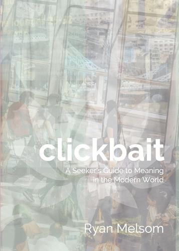 Cover image for Clickbait: A Seeker's Guide to Meaning in the Modern World