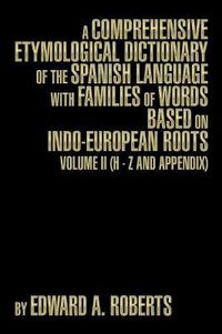 Cover image for A Comprehensive Etymological Dictionary of the Spanish Language with Families of Words Based on Indo-European Roots: Volume II (H - Z and Appendix)