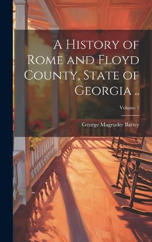 A History of Rome and Floyd County, State of Georgia ..; Volume 1