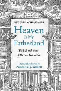 Cover image for Heaven Is My Fatherland: The Life and Work of Michael Praetorius